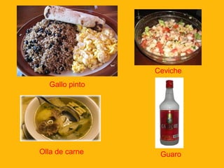 Ceviche
Gallo pinto

Olla de carne

Guaro

 