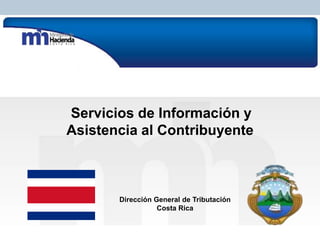 Servicios de Información y
Asistencia al Contribuyente

Dirección General de Tributación
Costa Rica
Subdirección de Información y Asistencia al Contribuyente
Dirección de Servicio al Contribuyente

 