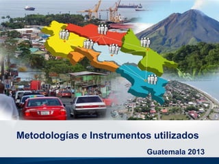 Metodologías e Instrumentos utilizados
Guatemala 2013

 