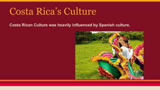Costa Rica’s Culture
Costa Rican Culture was heavily influenced by Spanish culture.
 