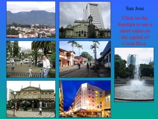 San Jose
Click on the
fountain to see a
short video on
the capital of
Costa Rica.
 