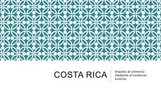COSTA RICA
Impulso al comercio
mediante el comercio
exterior
 