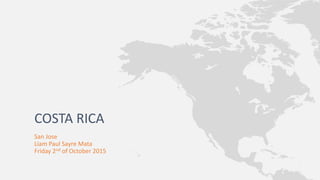San Jose
Liam Paul Sayre Mata
Friday 2nd of October 2015
COSTA RICA
 