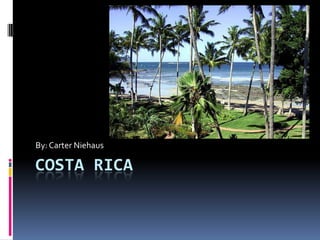 Costa Rica By: Carter Niehaus 