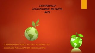 ELABORADO POR: MARCO ANTONIO MARTÍNEZ LUIS
ASESORADO POR: ALEXANDRA MENDOZA ORTIZ
DESARROLLO
SUSTENTABLE DE COSTA
RICA
 