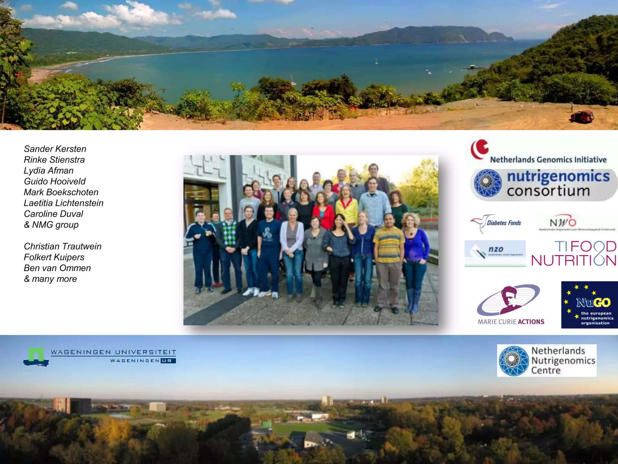 Sander Kersten
Rinke Stienstra
Lydia Afman
Guido Hooiveld
Mark Boekschoten
Laetitia Lichtenstein
Caroline Duval
& NMG group

Christian Trautwein
Folkert Kuipers
Ben van Ommen
& many more
 