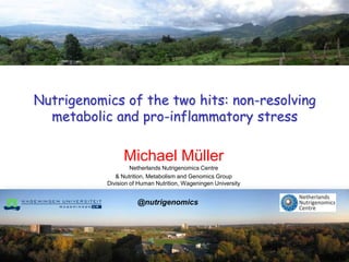 Nutrigenomics of the two hits: non-resolving
  metabolic and pro-inflammatory stress

                 Michael Müller
                    Netherlands Nutrigenomics Centre
              & Nutrition, Metabolism and Genomics Group
           Division of Human Nutrition, Wageningen University


                      @nutrigenomics
 