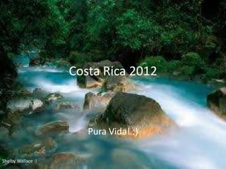 Costa Rica 2012



                       Pura Vida! :)

Shelby Wallace :)
 
