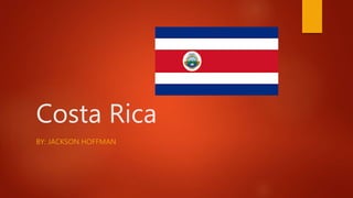 Costa Rica
BY: JACKSON HOFFMAN
 