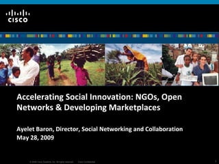 Accelerating Social Innovation: NGOs, Open Networks & Developing Marketplaces Ayelet Baron, Director, Social Networking and Collaboration May 28, 2009 