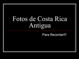 Fotos de Costa Rica
Antigua
Para Recordar!!!
 