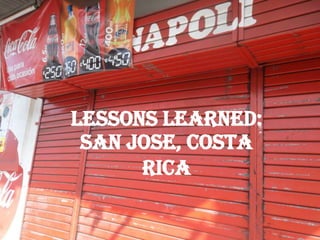 LESSONS LEARNED:
 SAN JOSE, COSTA
      RICA
 