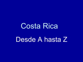 Costa Rica
Desde A hasta Z
 