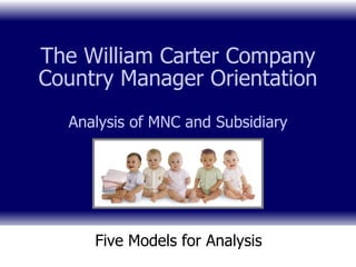 The William Carter Company Country Manager Orientation Analysis of MNC and Subsidiary Five Models for Analysis 