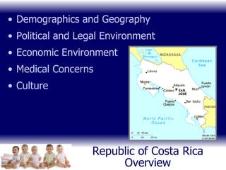 Republic of Costa Rica Overview Demographics and Geography Political and Legal Environment Economic Environment Medical Concerns Culture 