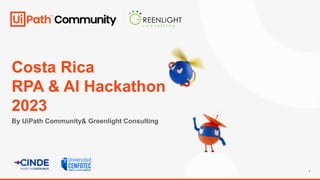 1
Costa Rica
RPA & AI Hackathon
2023
By UiPath Community& Greenlight Consulting
 