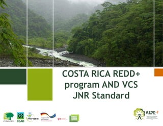 COSTA RICA REDD+
program AND VCS
JNR Standard
 
