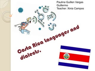 Paulina Guillen Vargas Guillermo Teacher: Xinia Campos Costa Rica Languages and dialects. 