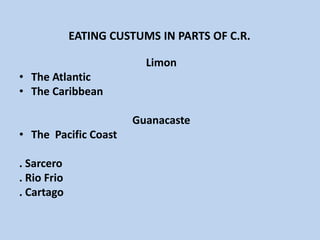 EATING CUSTUMS IN PARTS OF C.R.  Limon The AtlanticThe Caribbean   GuanacasteThe  Pacific Coast . Sarcero. Rio Frio. Cartago  