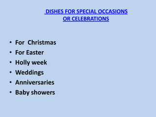 DISHES FOR SPECIAL OCCASIONS OR CELEBRATIONS For  Christmas  For Easter   Holly week  Weddings    Anniversaries   Baby showers  