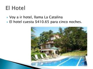 Voy a ir hotel, llama La CatalinaEl hotel cuesta $410.65 paracinconoches.El Hotel