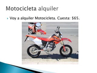 Voy a alquilerMotocicleta. Cuesta: $65.Motocicletaalquiler