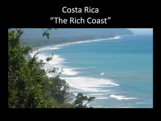 Costa Rica
“The Rich Coast”
 