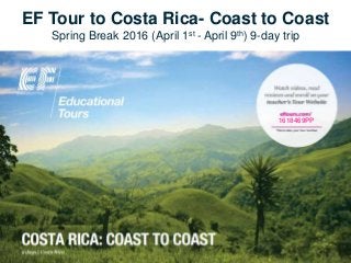 1618469PP
EF Tour to Costa Rica- Coast to Coast
Spring Break 2016 (April 1st - April 9th) 9-day trip
 