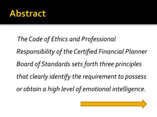 The Code of Ethics and Professional
Responsibility of the Certified Financial Planner
Board of Standards sets forth three principles
that clearly identify the requirement to possess
or obtain a high level of emotional intelligence.
 