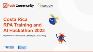 1
Costa Rica
RPA Training and
AI Hackathon 2023
By UiPath Community& Greenlight Consulting
 