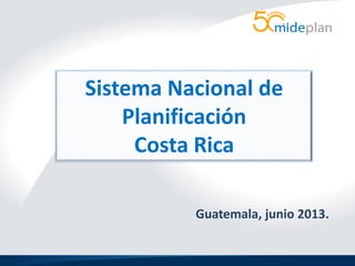 Sistema Nacional de
Planificación
Costa Rica
Guatemala, junio 2013.

 