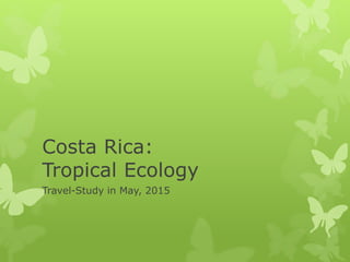 Costa Rica:
Tropical Ecology
Travel-Study in May, 2015
 