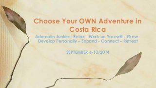 Adrenalin Junkie - Relax - Work on Yourself - Grow -
Develop Personally – Expand - Connect – Retreat
SEPTEMBER 6-13/2014
Choose Your OWN Adventure in
Costa Rica
 