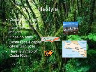 lifestyle Costa Rica is very friendly and safe place for holiday makers. It has no army Costa Rica’s capital city is San Jos è Here is a map of Costa Rica. 