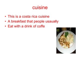 cuisine This is a costa rica cuisine A breakfast that people usaually  Eat with a drink of coffe 