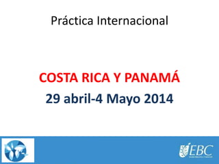 Práctica Internacional

COSTA RICA Y PANAMÁ
29 abril-4 Mayo 2014

 