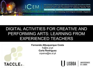 DIGITAL ACTIVITIES FOR CREATIVE AND
PERFORMING ARTS: LEARNING FROM
EXPERIENCED TEACHERS
Fernando Albuquerque Costa
fc@ie.ul.pt
Carla Rodriguez
crpaiva@ie.ul.pt
 
