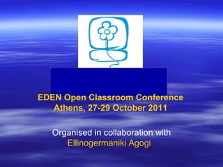EDEN  Open   Classroom   Conference Athens , 27-29  October  2011 Organised in collaboration with Ellinogermaniki   Agogi   