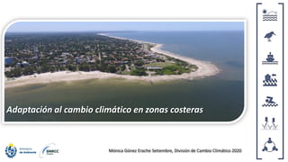 Mónica Gónez Erache Setiembre, División de Cambio Climático 2020
Adaptación al cambio climático en zonas costeras
 