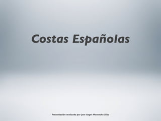 Costas Españolas




   Presentación realizada por Jose Angel Morancho Díaz
 