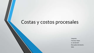 Costas y costos procesales
Integrante:
Francisco Yépez.
CI: 28-220-267
Ética aplica del derecho.
SAIA.
 