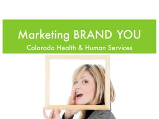 Marketing BRAND YOU
 Colorado Health & Human Services
 