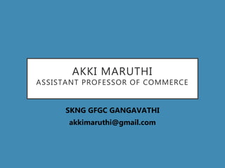 AKKI MARUTHI
ASSISTANT PROFESSOR OF COMMERCE
SKNG GFGC GANGAVATHI
akkimaruthi@gmail.com
 
