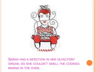 Sarah had a infection in her olfactory organ, so she couldn’t smell the cookies baking in the oven.