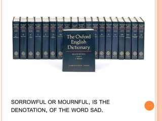 sorrowful or mournful, is the denotation, of the word sad.