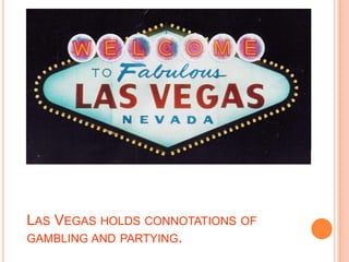 Las Vegas holds connotations of gambling and partying.
