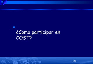 

¿Como participar en
COST?

26

 