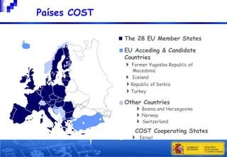 

Países COST
The 28 EU Member States
EU Acceding & Candidate
Countries
 Former Yugoslav Republic of

Macedonia
 Iceland
Republic of Serbia

Turkey
Other Countries
 Bosnia and Herzegovina
 Norway
 Switzerland
COST Cooperating States
 Israel
7

 