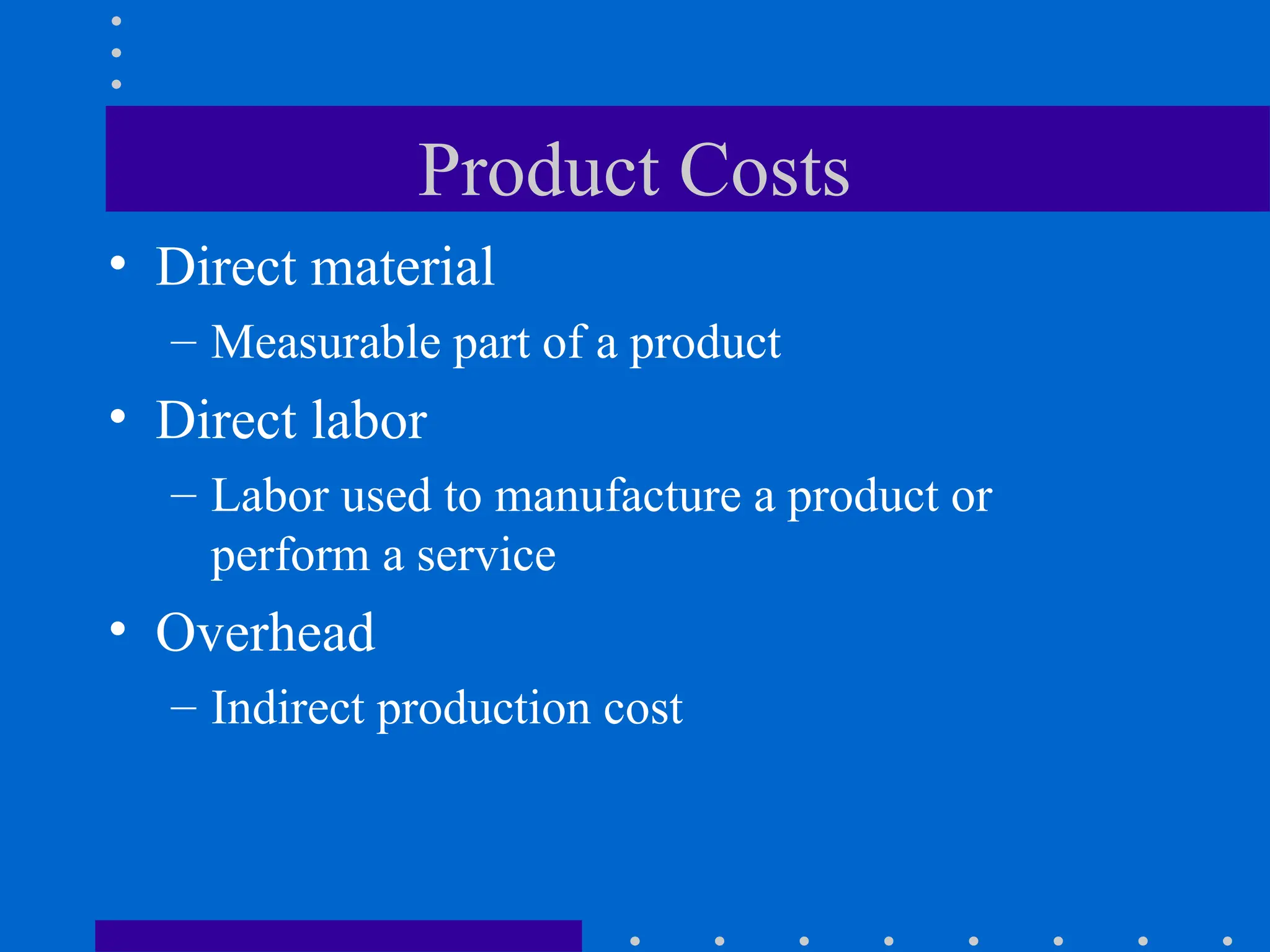 Product Costs
• Direct material
– Measurable part of a product
• Direct labor
– Labor used to manufacture a product or
perform a service
• Overhead
– Indirect production cost
 