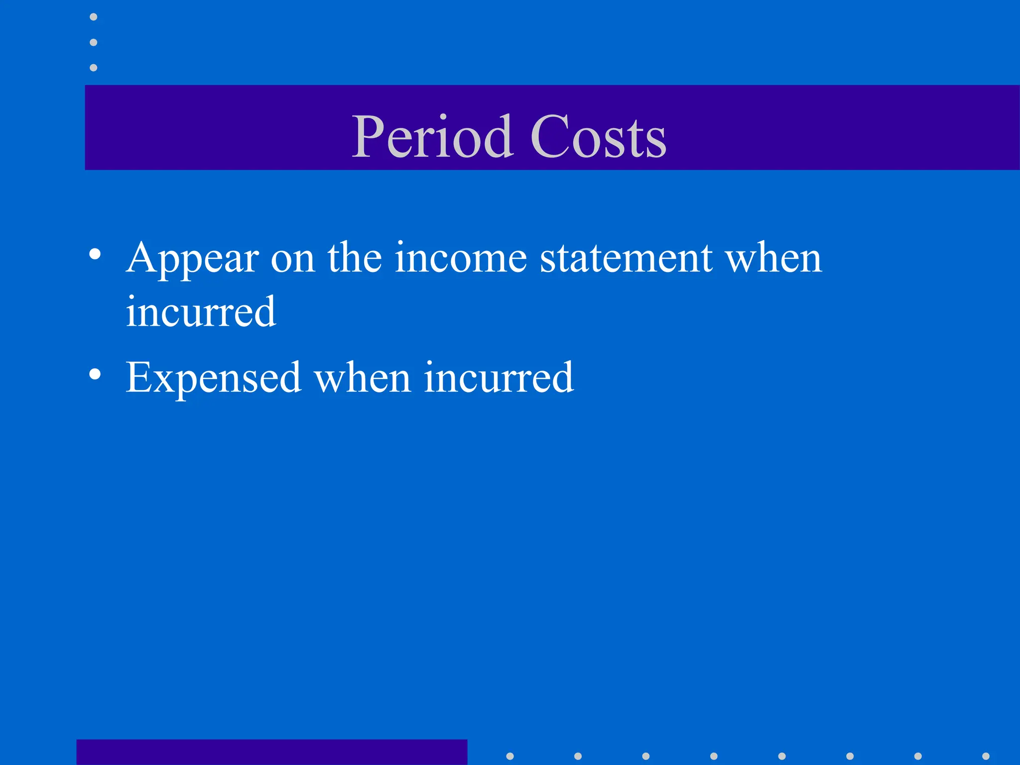 Period Costs
• Appear on the income statement when
incurred
• Expensed when incurred
 